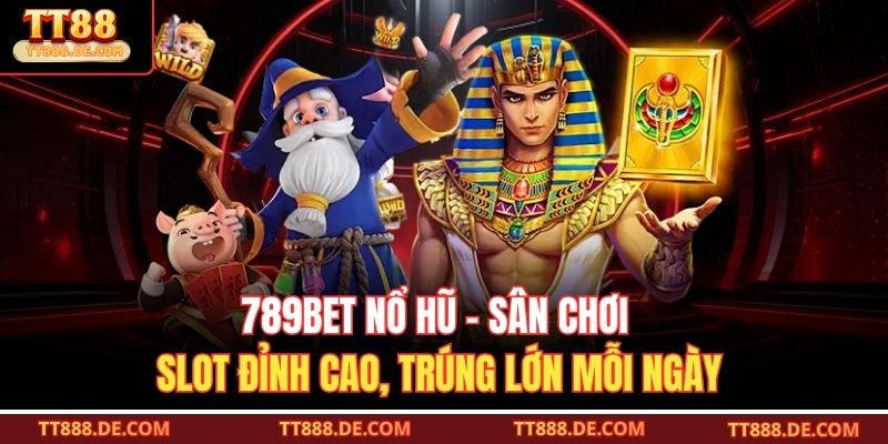 789Bet Nổ Hũ – Sân Chơi Slot Đỉnh Cao, Trúng Lớn Mỗi Ngày