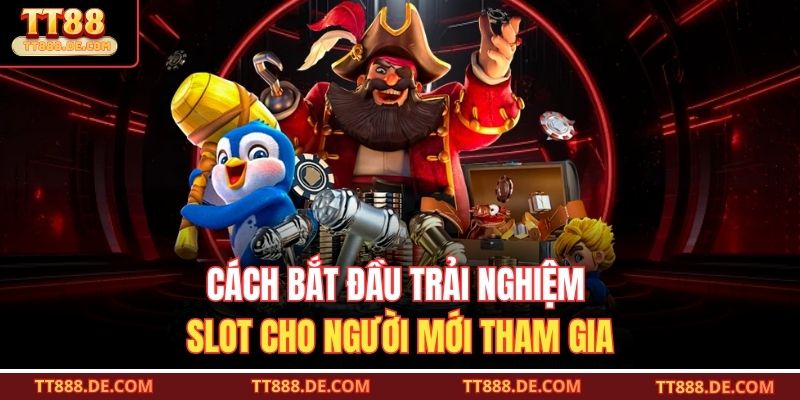 Cách bắt đầu trải nghiệm slot cho người mới tham gia