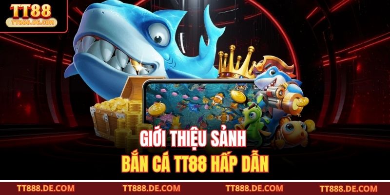 Giới thiệu sảnh bắn cá TT88 hấp dẫn