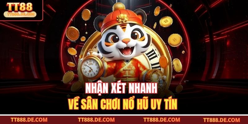 Nhận xét nhanh về sân chơi nổ hũ uy tín