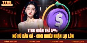 TT88 Hoàn Trả 5% Nổ Hũ Bắn Cá – Chơi Nhiều Nhận Lại Lớn